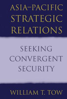 Asia-Pacific Strategic Relations: Seeking Convergent Security - Tow, William T.