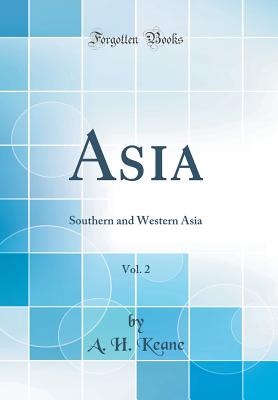 Asia, Vol. 2: Southern and Western Asia (Classic Reprint) - Keane, A H