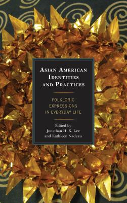 Asian American Identities and Practices: Folkloric Expressions in Everyday Life - Lee, Jonathan H. X. (Editor), and Nadeau, Kathleen (Editor)