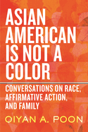 Asian American Is Not a Color: Conversations on Race, Affirmative Action, and Family