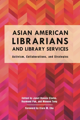 Asian American Librarians and Library Services: Activism, Collaborations, and Strategies - Chu, Clara M (Foreword by), and Clarke, Janet Hyunju (Editor), and Pun, Raymond (Editor)