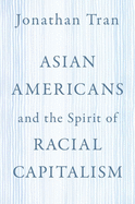 Asian Americans and the Spirit of Racial Capitalism