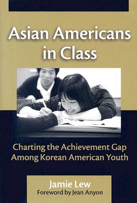 Asian Americans in Class: Charting the Achievement Gap Among Korean American Youth - Lew, Jamie