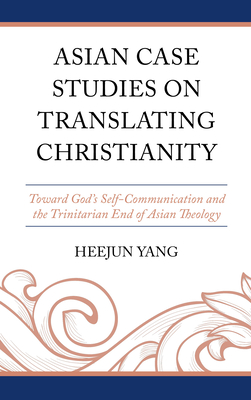 Asian Case Studies on Translating Christianity: Toward God's Self-Communication and the Trinitarian End of Asian Theology - Yang, Heejun