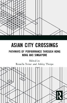 Asian City Crossings: Pathways of Performance through Hong Kong and Singapore - Ferrari, Rossella (Editor), and Thorpe, Ashley (Editor)