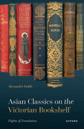Asian Classics on the Victorian Bookshelf: Flights of Translation
