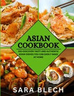 Asian Cookbook: 150+Discover Tasty and Authentic Asian Dishes You Can Easily Make at Home