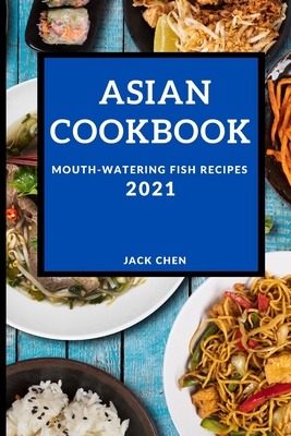 Asian Cookbook 2021: Mouth-Watering Fish Recipes - Chen, Jack