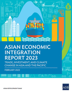 Asian Economic Integration Report 2023: Trade, Investments, and Climate Change in Asia and the Pacific