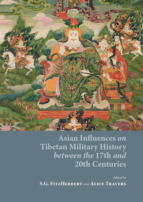 Asian Influences on Tibetan Military History between the 17th and 20th Centuries - Fitzherbert, Solomon George (Editor), and Travers, Alice (Editor)