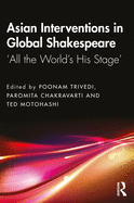 Asian Interventions in Global Shakespeare: 'all the World's His Stage'