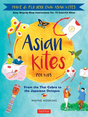 Asian Kites for Kids: Make & Fly Your Own Asian Kites - Easy Step-By-Step Instructions for 15 Colorful Kites - Hosking, Wayne