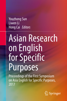 Asian Research on English for Specific Purposes: Proceedings of the First Symposium on Asia English for Specific Purposes, 2017 - Sun, Youzhong (Editor), and Li, Liwen (Editor), and Cai, Hong (Editor)