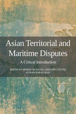 Asian Territorial and Maritime Disputes: A Critical Introduction - de Souza, Moises (Editor), and Coutaz, Gregory (Editor), and Karalekas, Dean (Editor)