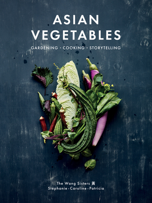 Asian Vegetables: Gardening. Cooking. Storytelling. - Wang, Stphanie, and Wang, Caroline, and Wang, Patricia Ho-Yi