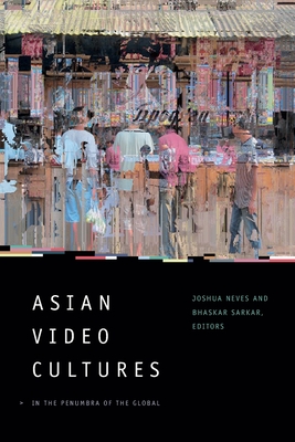 Asian Video Cultures: In the Penumbra of the Global - Neves, Joshua (Editor), and Sarkar, Bhaskar (Editor)