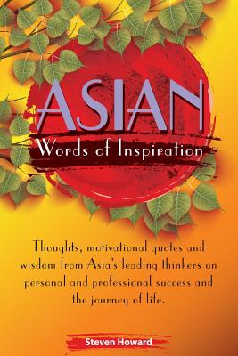 Asian Words of Inspiration: Thoughts, motivational quotes and wisdom from Asia's leading thinkers on personal and professional success and the journey of life. - Howard, Steven