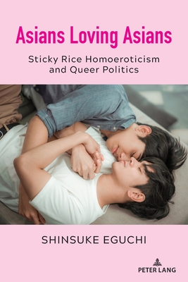 Asians Loving Asians: Sticky Rice Homoeroticism and Queer Politics - Nakayama, Thomas K, and Calafell, Bernadette Marie, and Eguchi, Shinsuke