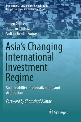 Asia's Changing International Investment Regime: Sustainability, Regionalization, and Arbitration - Chaisse, Julien (Editor), and Ishikawa, Tomoko (Editor), and Jusoh, Sufian (Editor)