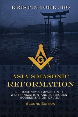 Asia's Masonic Reformation: Freemasonry's Impact on the Westernization and Subsequent Modernization of Asia - Ohkubo, Kristine