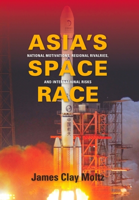 Asia's Space Race: National Motivations, Regional Rivalries, and International Risks - Moltz, James  Clay