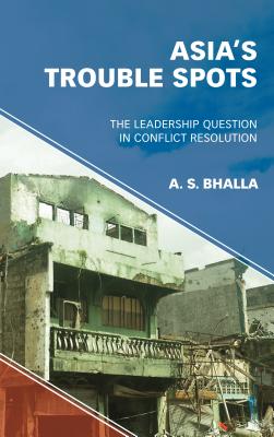Asia's Trouble Spots: The Leadership Question in Conflict Resolution - Bhalla, A S
