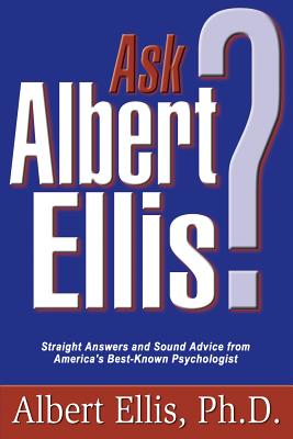 Ask Albert Ellis?: Straight Answers and Sound Advice from America's Best Known Psychologist - Ellis, Albert, Dr., PH.D.