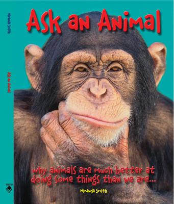 Ask an Animal: Why Animals Are Much Better at Doing Some Things Than We Are... - Smith, Miranda