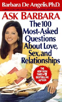 Ask Barbara: The 100 Most Asked Questions about Love, Sex, and Relationships - De Angelis, Barbara, Ph.D.