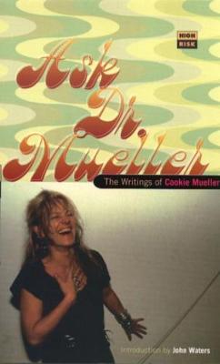 Ask Dr. Mueller: The Writings of Cookie Mueller - Mueller, Cookie, and Waters, John K (Introduction by)