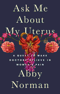 Ask Me about My Uterus: A Quest to Make Doctors Believe in Women's Pain