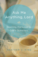 Ask Me Anything, Lord: Opening Our Lives to God's Questions