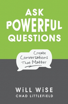 Ask Powerful Questions: Create Conversations That Matter - Littlefield, Chad, and Wise, Will