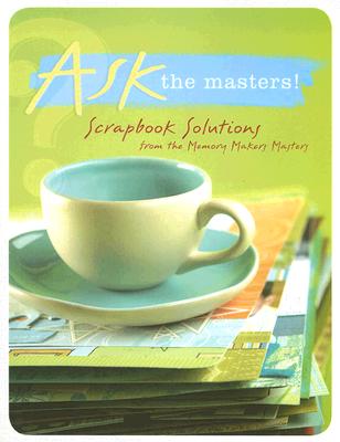 Ask the Masters: Scrapbook Solutions from the Memory Makers Masters - D'Agostino, Darlene (Editor)