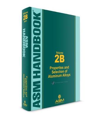 ASM Handbook, Volume 2B: Properties and Selection of Aluminum Alloys - Anderson, Kevin (Editor), and Weritz, John (Editor), and Kaufman, J. Gilbert (Editor)