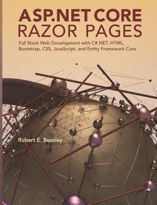 ASP.NET Core Razor Pages: Full Stack Web Development with C#.NET, HTML, Bootstrap, CSS, JavaScript, and Entity Framework Core - Beasley, Robert E, PhD