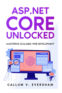 ASP.NET Core Unlocked: Mastering Scalable Web Development