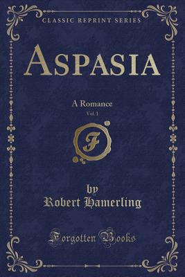 Aspasia, Vol. 1: A Romance (Classic Reprint) - Hamerling, Robert