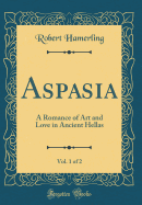 Aspasia, Vol. 1 of 2: A Romance of Art and Love in Ancient Hellas (Classic Reprint)
