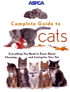 ASPCA Complete Guide to Cats: Everything You Need to Know about Choosing and Caring for Your Pet