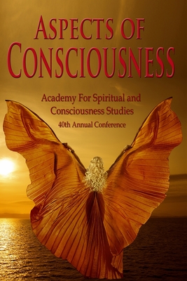 Aspects of Consciousness: Proceedings of the 40th Annual ASCS Conference - Schwartz, Gary E, and Giesemann M a, Suzanne, and Graff M S, Dale E