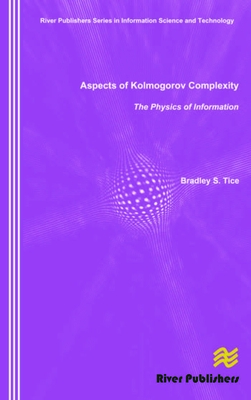 Aspects of Kolmogorov Complexity the Physics of Information - Tice, Bradley S.