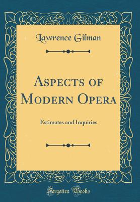 Aspects of Modern Opera: Estimates and Inquiries (Classic Reprint) - Gilman, Lawrence