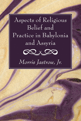 Aspects of Religious Belief and Practice in Babylonia and Assyria - Jastrow, Morris, Jr.