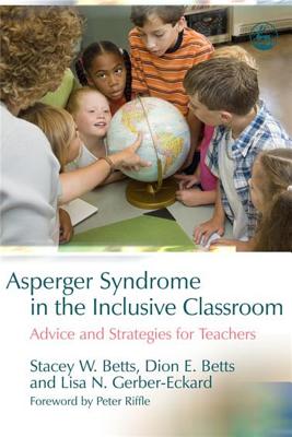 Asperger Syndrome in the Inclusive Classroom: Advice and Strategies for Teachers - Betts, Stacey W (Editor), and Gerber-Eckard, Lisa N (Editor), and Betts, Dion E (Editor)