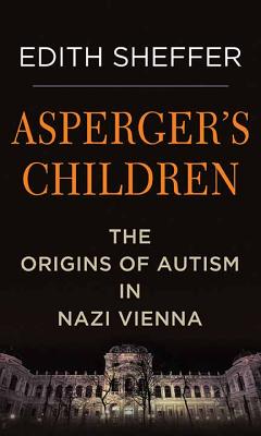 Asperger's Children: The Origins of Autism in Nazi Vienna - Sheffer, Edith