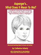 Asperger's What Does It Mean to Me?: A Workbook Explaining Self Awareness and Life Lessons to the Child or Youth with High Functioning Autism or Aspergers.