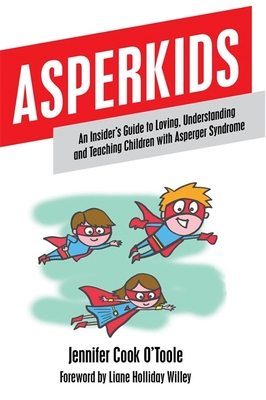 Asperkids: An Insider's Guide to Loving, Understanding and Teaching Children with Asperger Syndrome - Cook, Jennifer, and Willey, Liane Holliday (Foreword by)