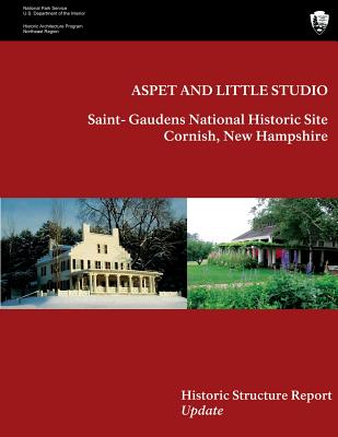 Aspet and Little Studio: Saint- Gaudens National Historic Site, Historic Structures Report Update - National Park Service, U S Department O, and Sullivan, Judith Q