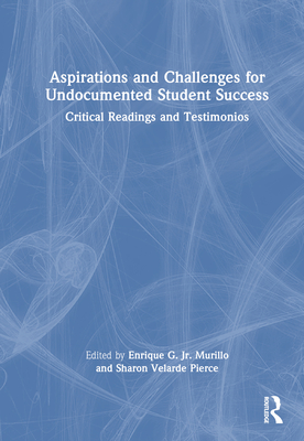 Aspirations and Challenges for Undocumented Student Success: Critical Readings and Testimonios - Murillo Jr, Enrique G (Editor), and Pierce, Sharon Velarde (Editor)